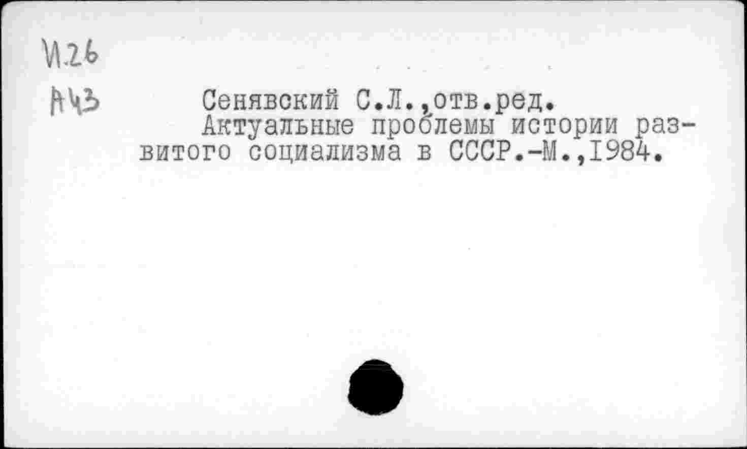 ﻿№
Сенявский С.Л.,отв.ред.
Актуальные проблемы истории развитого социализма в СССР.-М.,1984.